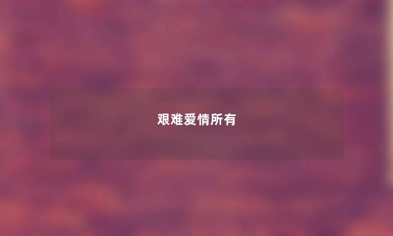艰难爱情所有 艰难爱情所有