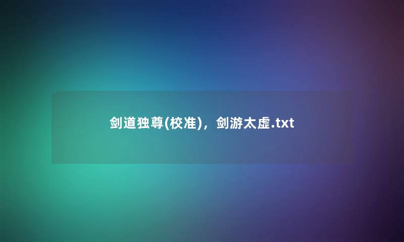 剑道独尊(校准),剑游太虚.txt 剑道独尊(校准),剑游太虚.txt