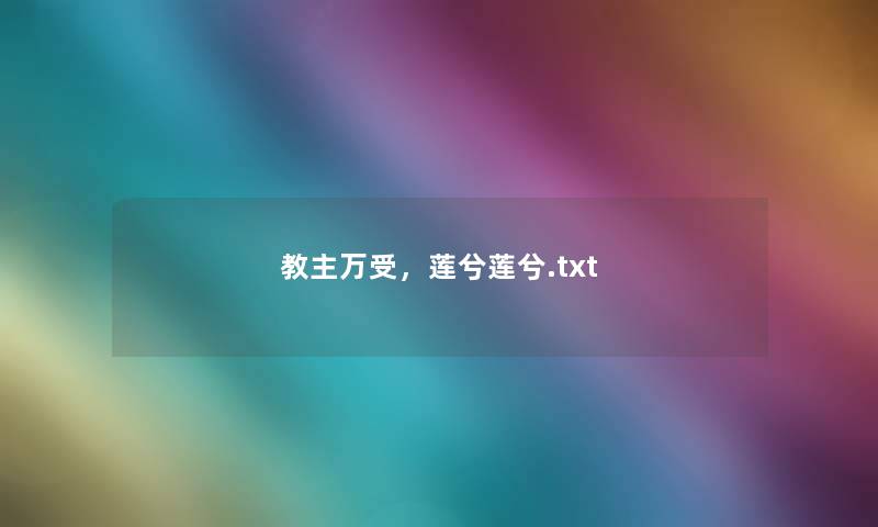 教主万受,莲兮莲兮.txt 教主万受,莲兮莲兮.txt