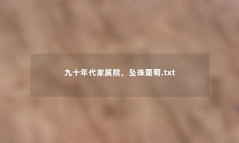 九十年代家属院,坠珠葡萄.txt 九十年代家属院,坠珠葡萄.txt