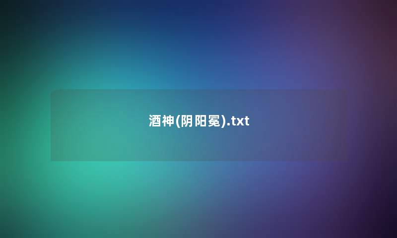 酒神(阴阳冕).txt 酒神(阴阳冕).txt