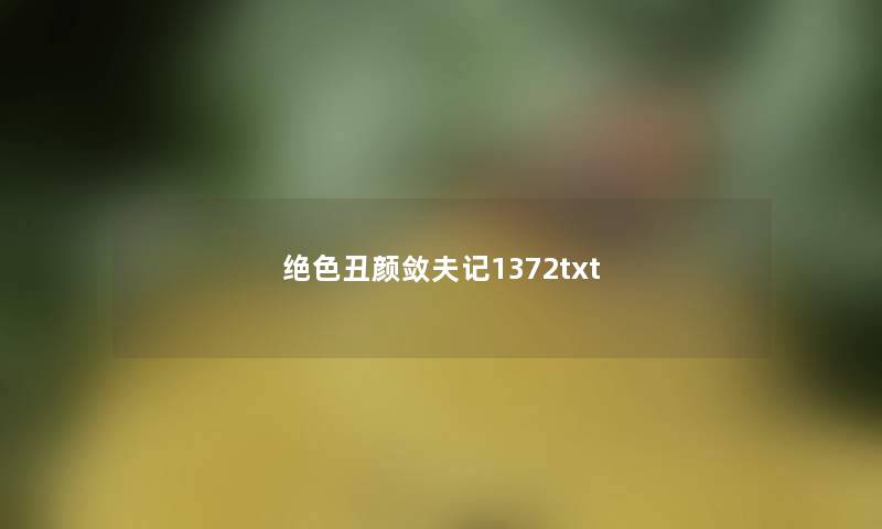 绝色丑颜敛夫记1372txt 绝色丑颜敛夫记1372txt