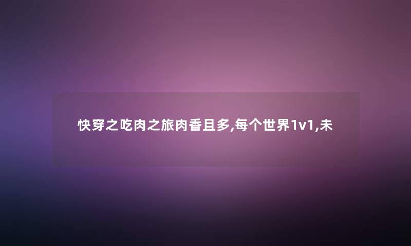 快穿之吃肉之旅肉香且多,每个世界1v1,未 快穿之吃肉之旅肉香且多,每个世界1v1,未