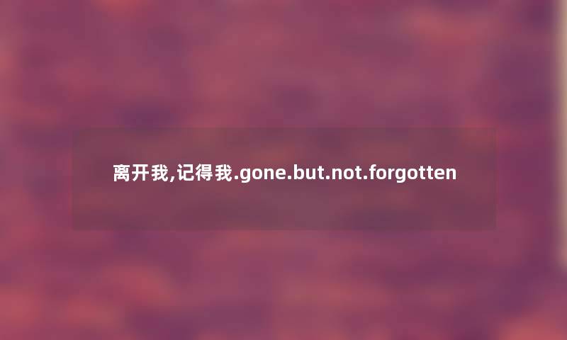 离开我,记得我.gone.but.not.forgotten 离开我,记得我.gone.but.not.forgotten