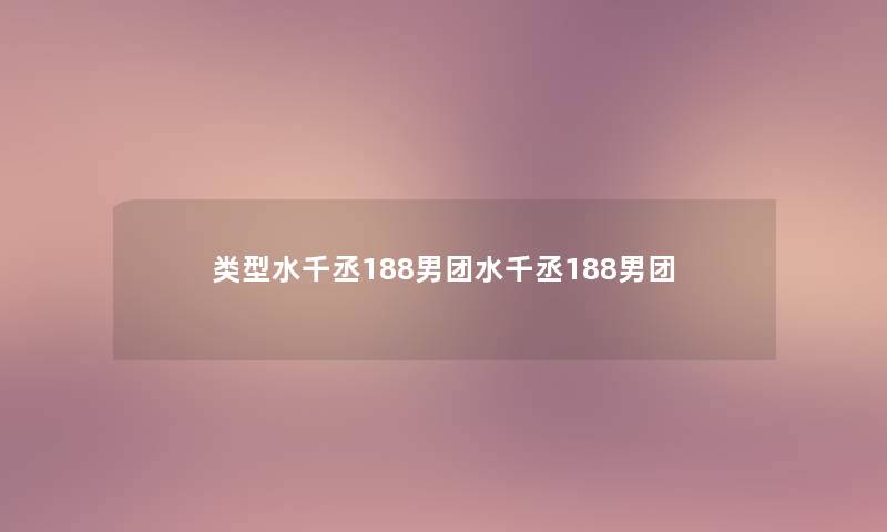 类型水千丞188男团水千丞188男团 类型水千丞188男团水千丞188男团