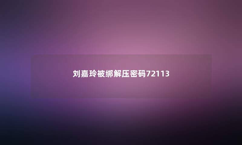 刘嘉玲被绑解压密码72113 刘嘉玲被绑解压密码72113