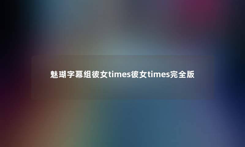 魅瑚字幕组彼女times彼女times完全版 魅瑚字幕组彼女times彼女times完全版