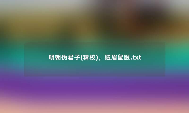 明朝伪君子(精校),贼眉鼠眼.txt 明朝伪君子(精校),贼眉鼠眼.txt
