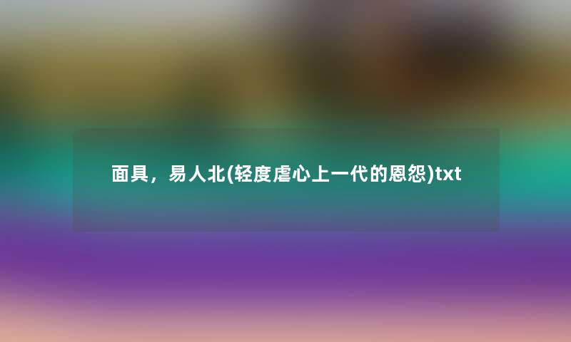 面具,易人北(轻度虐心上一代的恩怨)txt 面具,易人北(轻度虐心上一代的恩怨)txt