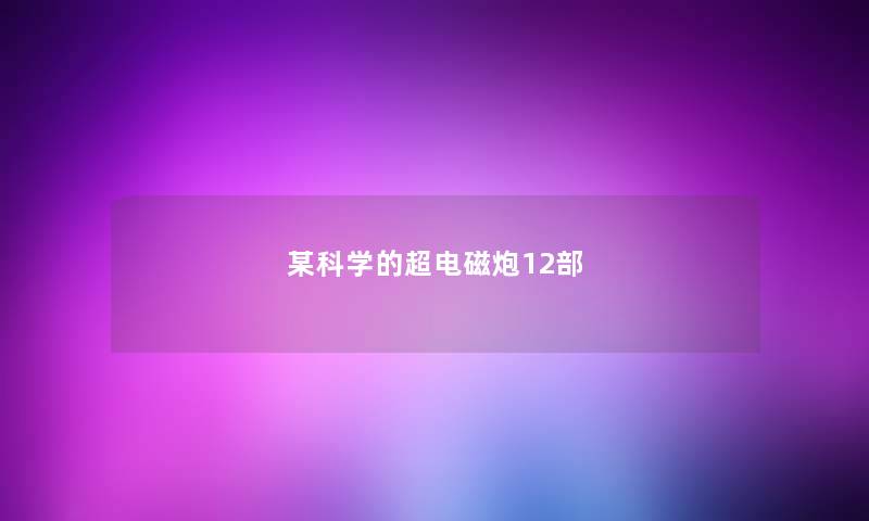 某科学的超电磁炮12部 某科学的超电磁炮12部