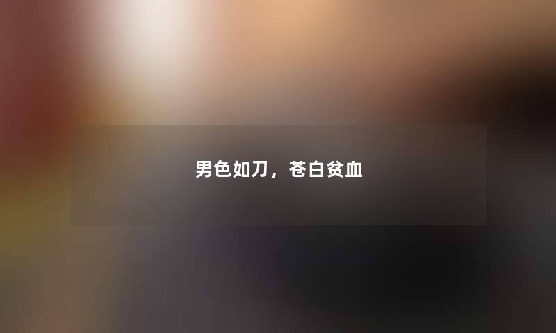 男色如刀,苍白贫血 男色如刀,苍白贫血