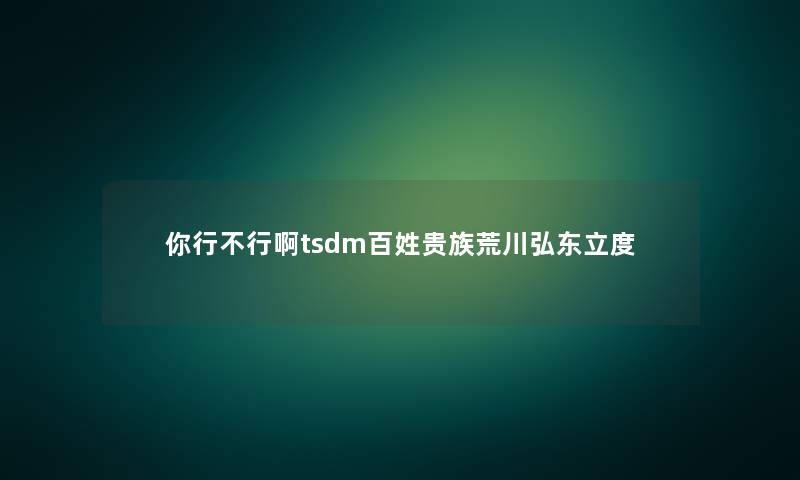你行不行啊tsdm百姓贵族荒川弘东立度 你行不行啊tsdm百姓贵族荒川弘东立度