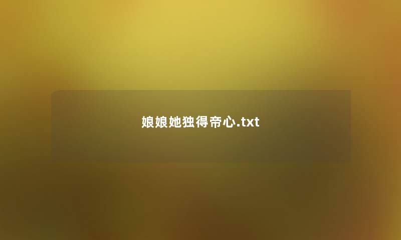 娘娘她独得帝心.txt 娘娘她独得帝心.txt