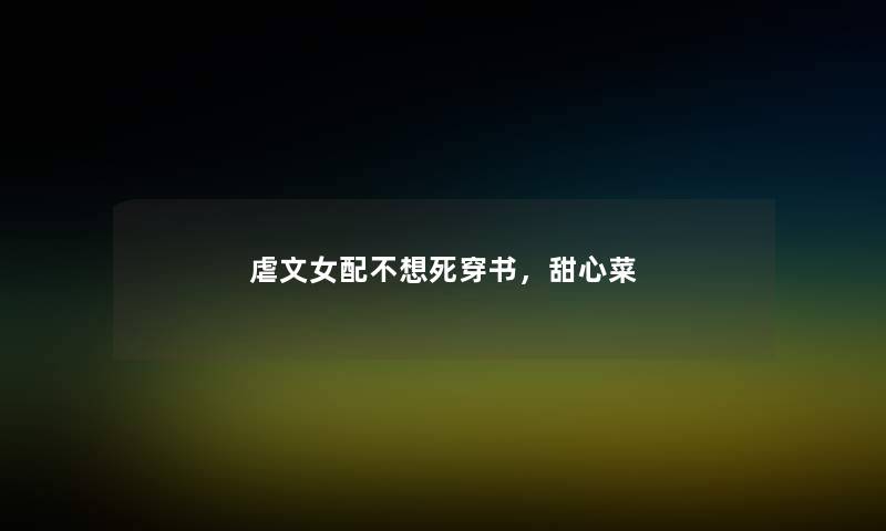 虐文女配不想死穿书,甜心菜 虐文女配不想死穿书,甜心菜