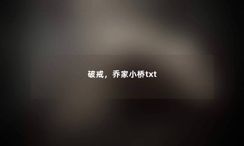 破戒,乔家小桥txt 破戒,乔家小桥txt