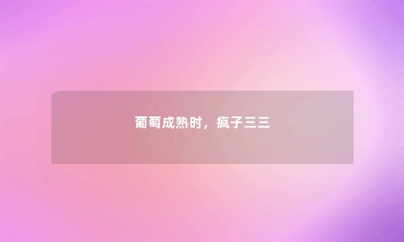 葡萄成熟时,疯子三三 葡萄成熟时,疯子三三