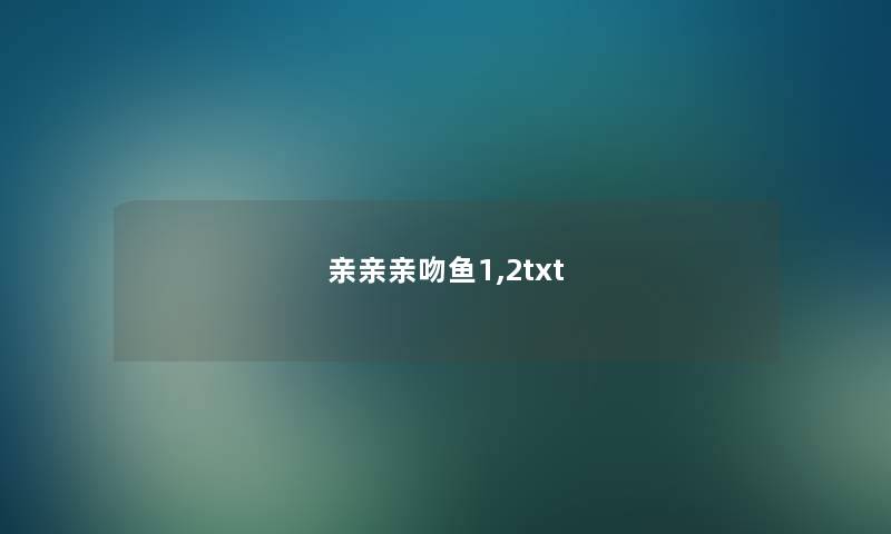 亲亲亲吻鱼1,2txt 亲亲亲吻鱼1,2txt