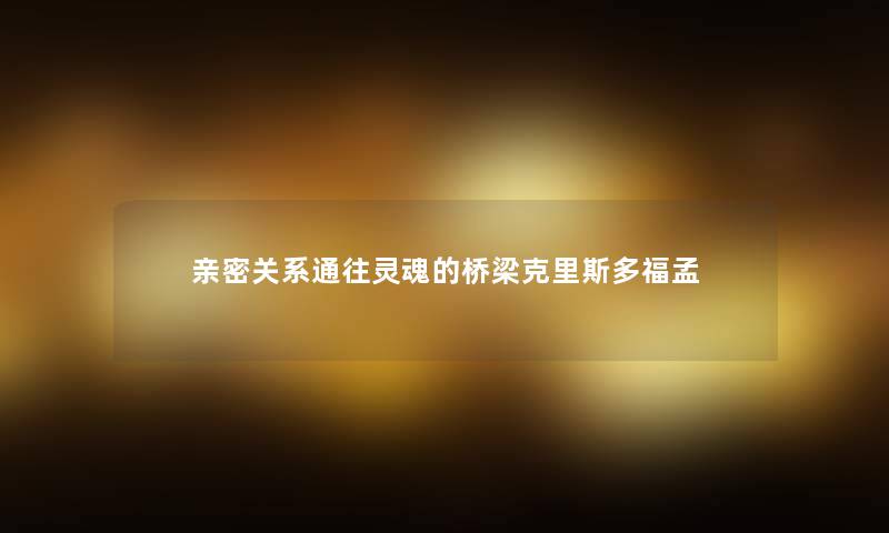 亲密关系通往灵魂的桥梁克里斯多福孟 亲密关系通往灵魂的桥梁克里斯多福孟
