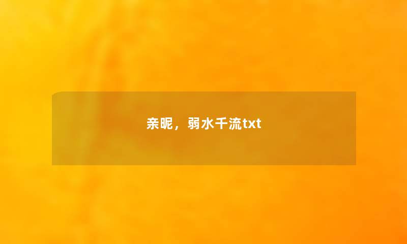 亲昵,弱水千流txt 亲昵,弱水千流txt