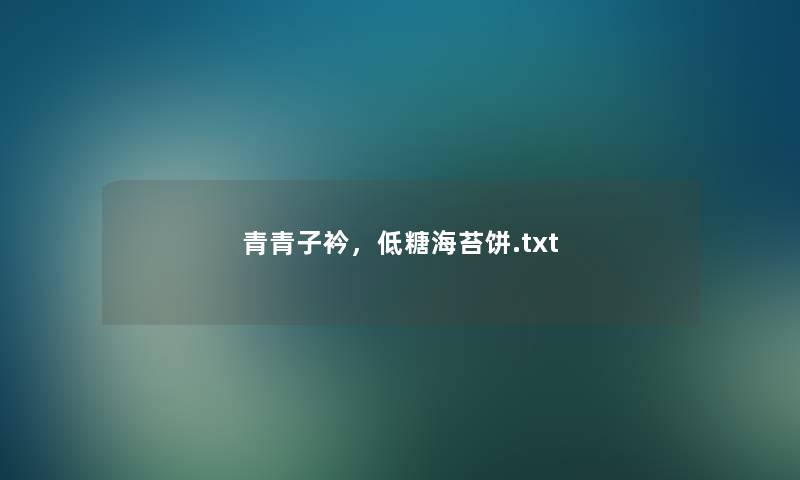 青青子衿,低糖海苔饼.txt 青青子衿,低糖海苔饼.txt