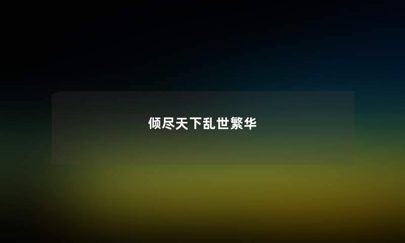 倾尽天下乱世繁华 倾尽天下乱世繁华