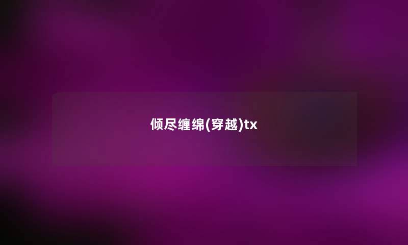 倾尽缠绵(穿越)tx 倾尽缠绵(穿越)tx
