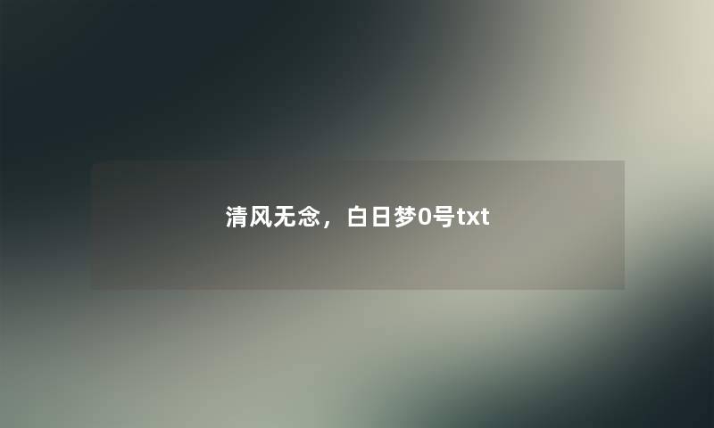 清风无念,白日梦0号txt 清风无念,白日梦0号txt