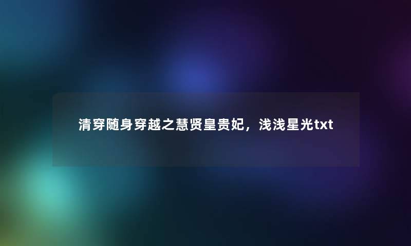 清穿随身穿越之慧贤皇贵妃,浅浅星光txt 清穿随身穿越之慧贤皇贵妃,浅浅星光txt