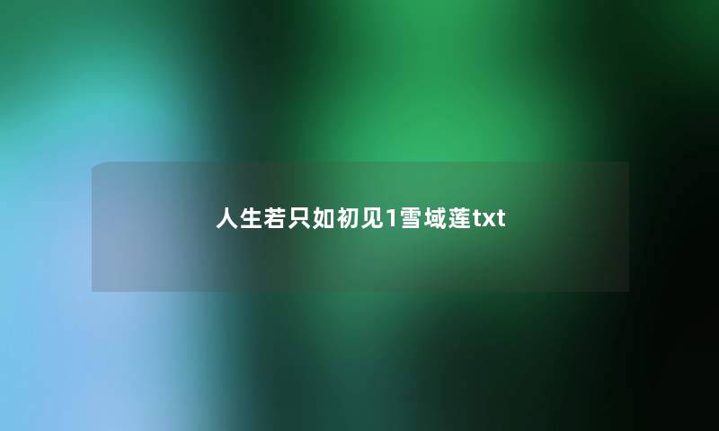 人生若只如初见1雪域莲txt 人生若只如初见1雪域莲txt