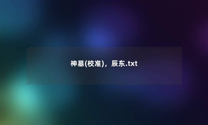 神墓(校准),辰东.txt 神墓(校准),辰东.txt