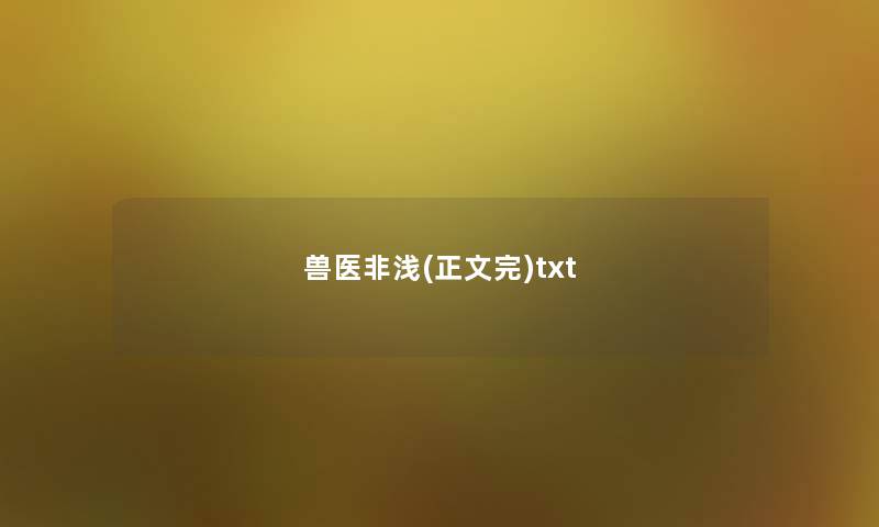 兽医非浅(正文完)txt 兽医非浅(正文完)txt