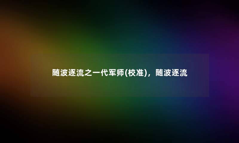 随波逐流之一代军师(校准),随波逐流 随波逐流之一代军师(校准),随波逐流