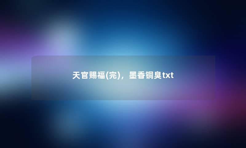 天官赐福(完),墨香铜臭txt 天官赐福(完),墨香铜臭txt