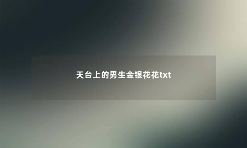 天台上的男生金银花花txt 天台上的男生金银花花txt