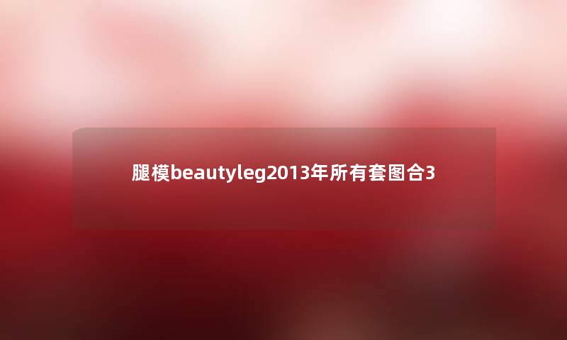 腿模beautyleg2013年所有套图合3 腿模beautyleg2013年所有套图合3
