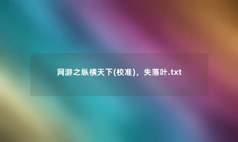 网游之纵横天下(校准),失落叶.txt 网游之纵横天下(校准),失落叶.txt