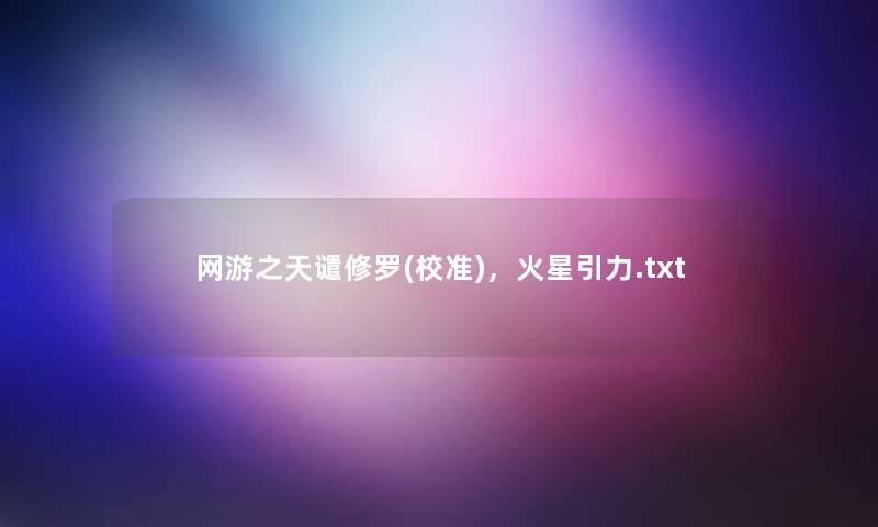 网游之天谴修罗(校准),火星引力.txt 网游之天谴修罗(校准),火星引力.txt
