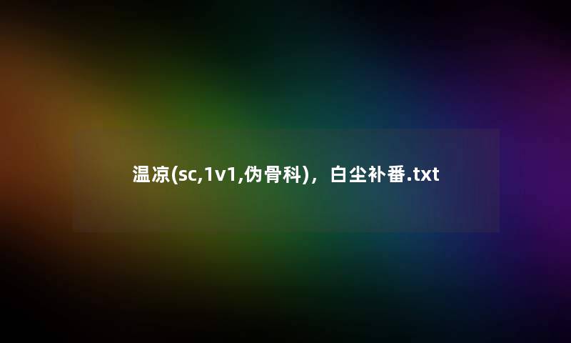 温凉(sc,1v1,伪骨科),白尘补番.txt 温凉(sc,1v1,伪骨科),白尘补番.txt
