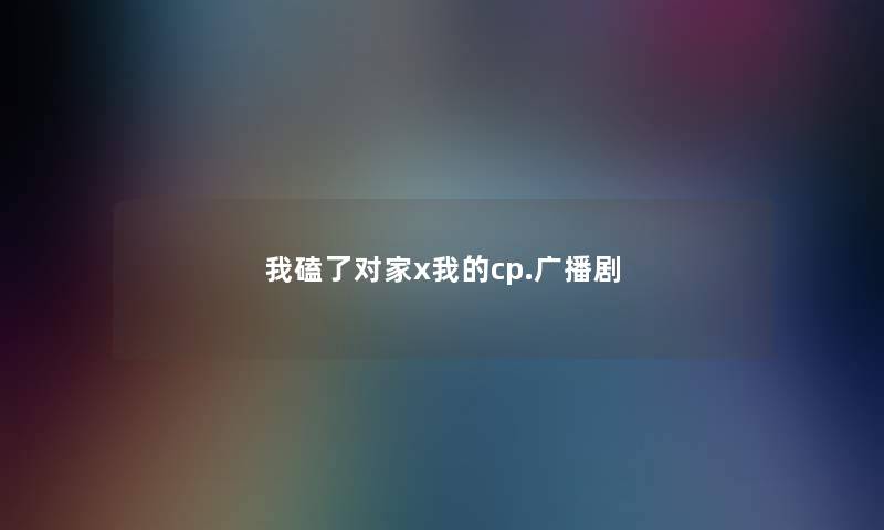 我磕了对家x我的cp.广播剧 我磕了对家x我的cp.广播剧