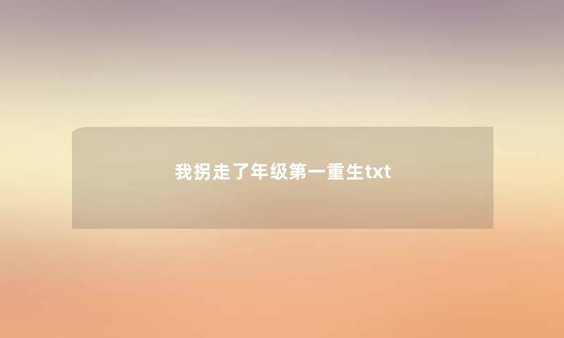 我拐走了年级第一重生txt 我拐走了年级第一重生txt