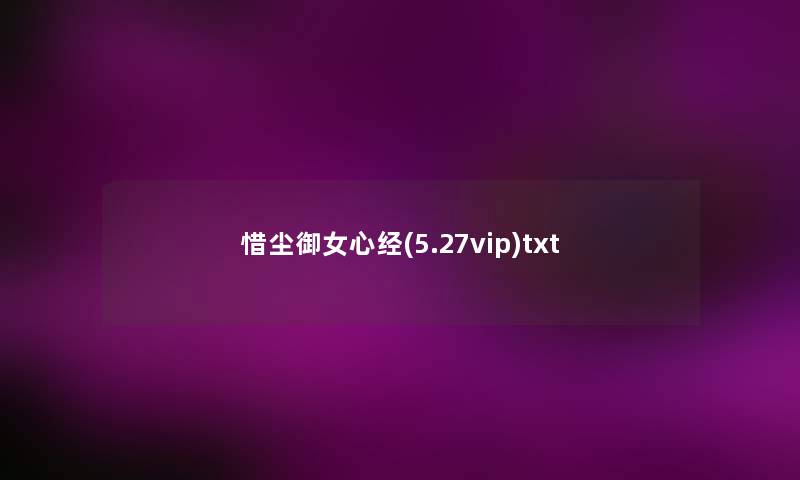 惜尘御女心经(5.27vip)txt 惜尘御女心经(5.27vip)txt