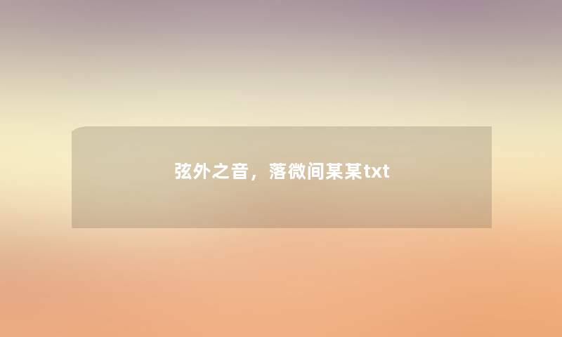 弦外之音,落微间某某txt 弦外之音,落微间某某txt