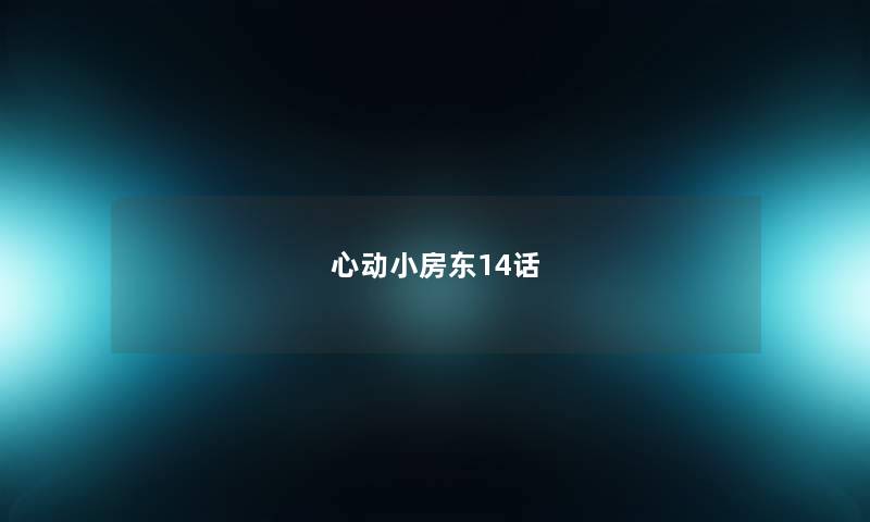 心动小房东14话 心动小房东14话