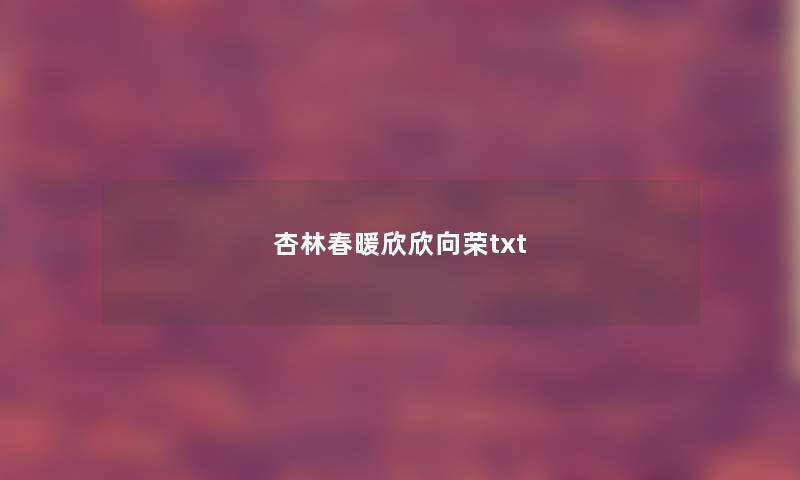 杏林春暖欣欣向荣txt 杏林春暖欣欣向荣txt