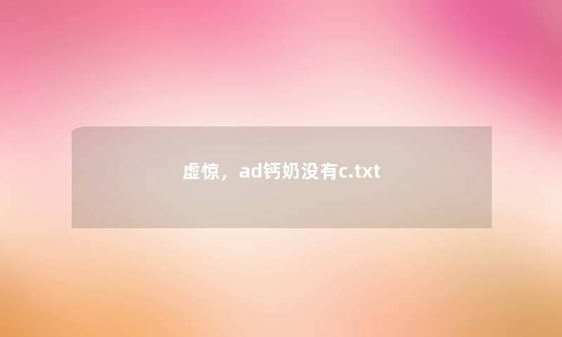 虚惊,ad钙奶没有c.txt 虚惊,ad钙奶没有c.txt