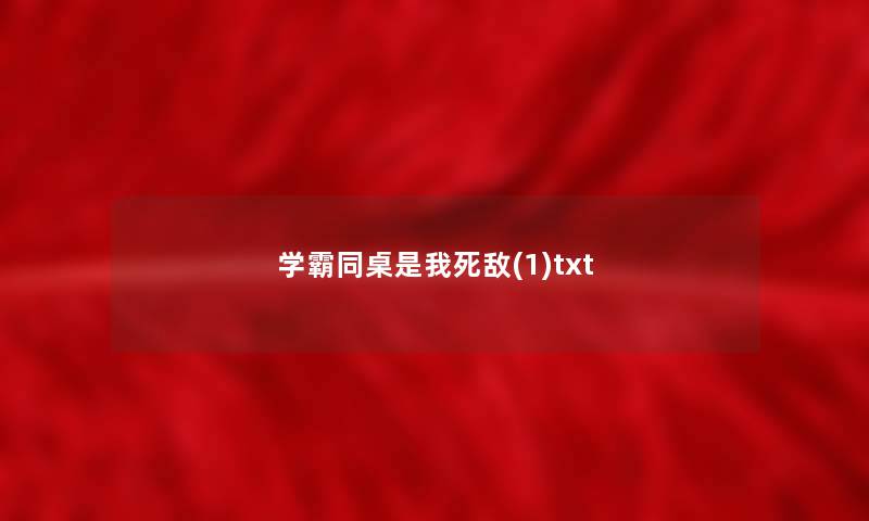 学霸同桌是我死敌(1)txt 学霸同桌是我死敌(1)txt