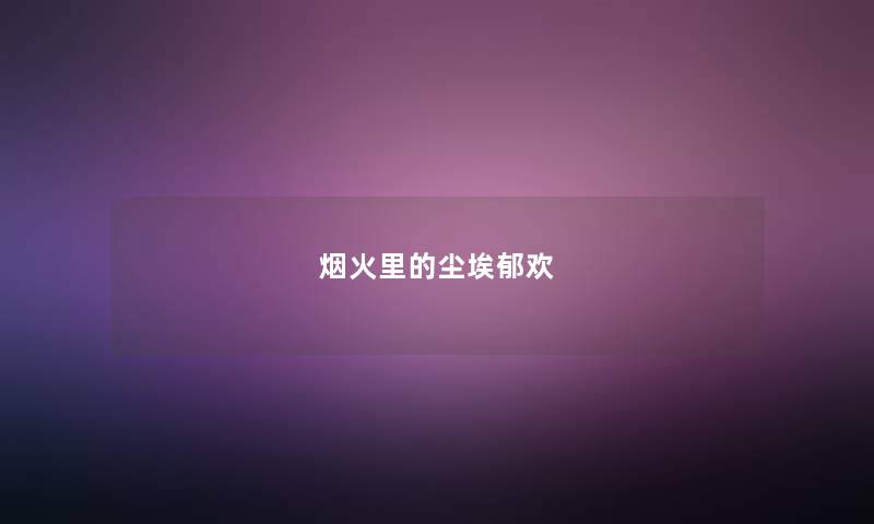 烟火里的尘埃郁欢 烟火里的尘埃郁欢