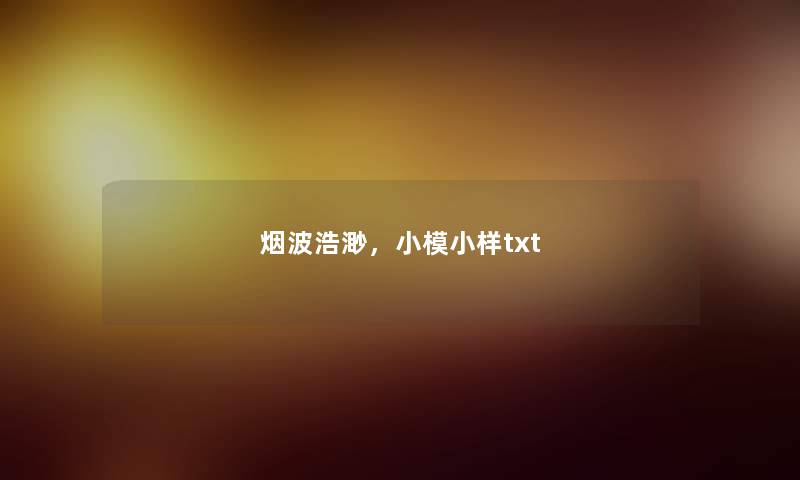 烟波浩渺,小模小样txt 烟波浩渺,小模小样txt