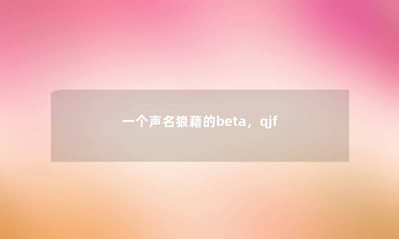 一个声名狼藉的beta,qjf 一个声名狼藉的beta,qjf