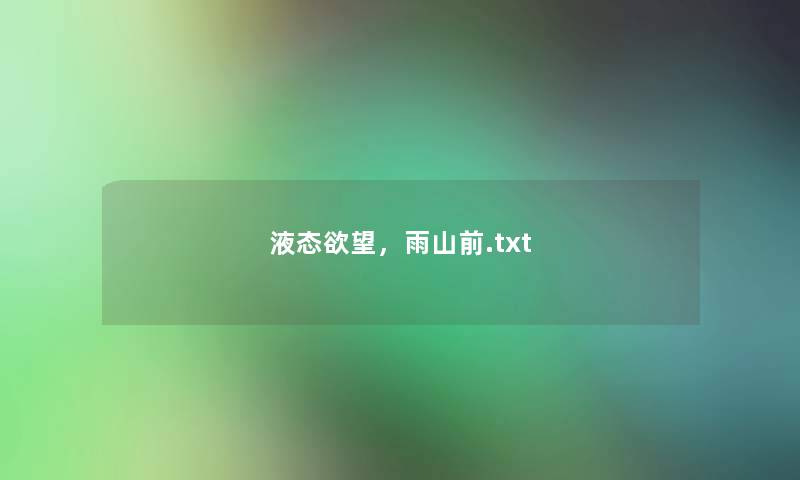 液态欲望,雨山前.txt 液态欲望,雨山前.txt